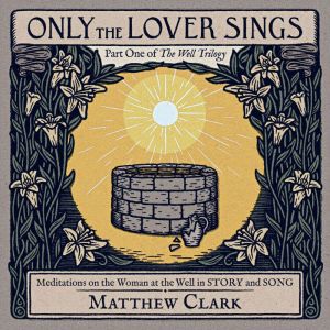 Only the Lover Sings: Meditations on the Woman at the Well in Story and Song