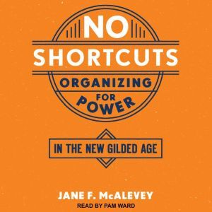 No Shortcuts Organizing for Power in the New Gilded Age, Jane F. McAlevey