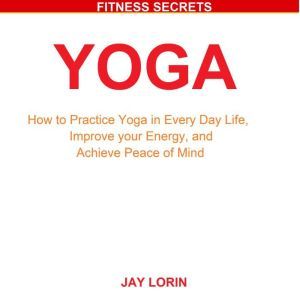 Yoga How to Practice Yoga in Every D..., Jay Lorin