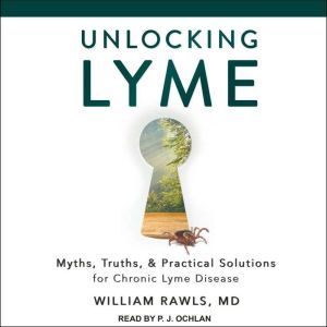 Unlocking Lyme Myths, Truths, and Practical Solutions for Chronic Lyme Disease, MD Rawls