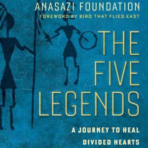 The Five Legends: A Journey to Heal Divided Hearts , Anasazi Foundation