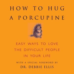 How to Hug a Porcupine: Easy Ways to Love the Difficult People in Your Life, Dr Debbie Joffe Ellils