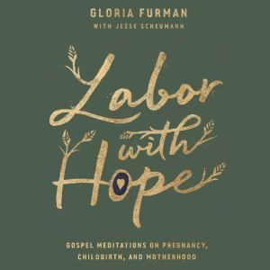 Labor with Hope: Gospel Meditations on Pregnancy, Childbirth, and Motherhood, Gloria Furman