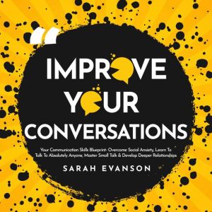 Improve Your Conversations: Overcome Social Anxiety, Learn To Talk To Absolutely Anyone, Master Small Talk & Develop Deeper Re