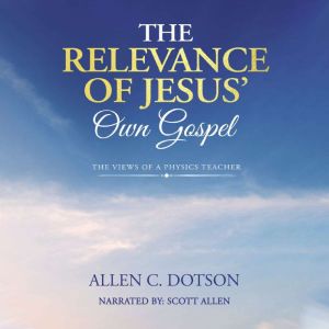 The Relevance of Jesus Own Gospel, Allen C. Dotson