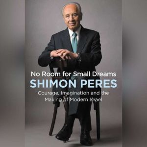 No Room for Small Dreams Courage, Imagination, and the Making of Modern Israel, Shimon Peres