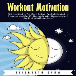 Workout Motivation: Get Inspired to Be More Active, Feel Motivated to Exercise and Get Fit Naturally with Hypnosis and Sublimi