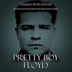 Pretty Boy Floyd The Notorious Life ..., Charles River Editors