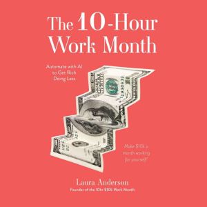 The 10-Hour Work Month: Automate with AI to Get Rich Doing Less