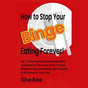 How to Stop Your Binge Eating Forever!: My 7 Step Personal Roadmap with Guaranteed Tips and Tricks to Stop Binge Eating and Ma