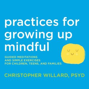 Practices for Growing Up Mindful, Christopher Willard, PsyD