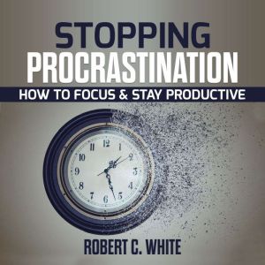 Stopping procrastination How to Focu..., robert c. white
