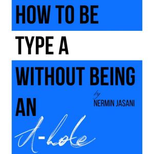How to be Type A without being an Ah..., Nermin Jasani