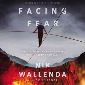 Facing Fear: Step Out in Faith and Rise Above What's Holding You Back, Nik Wallenda