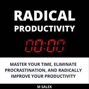 Radical Productivity: Master Your Time, Eliminate Procrastination, and Radically Improve Your Productivity