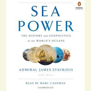 Sea Power: The History and Geopolitics of the World's Oceans, Admiral James Stavridis, USN (Ret.)