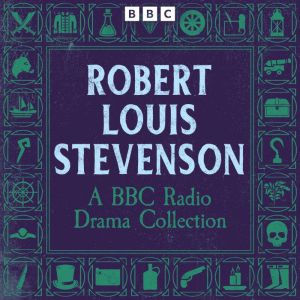 Robert Louis Stevenson: A BBC Radio Drama Collection: Treasure Island, Kidnapped, The Strange Case of Dr Jekyll and Mr Hyde an