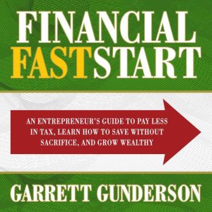 Financial FastStart: An entrepreneurs guide to pay less in tax, learn how to save without sacrifice, and grow wealthy