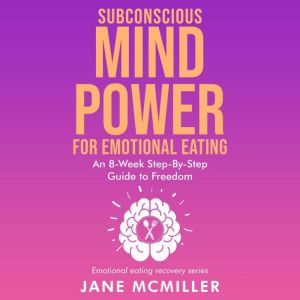 Subconscious Mind Power for Emotional Eating: An 8- Week Step- by- Step  Guide to Freedom