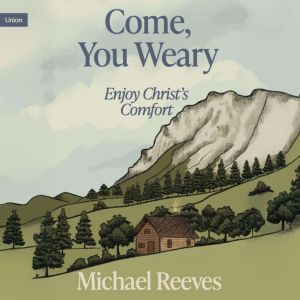Come, You Weary: Enjoy Christ's Comfort