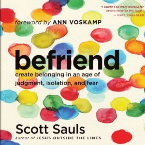 Befriend: Create Belonging in an Age of Judgment, Isolation, and Fear, Scott Sauls