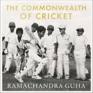 The Commonwealth of Cricket: A Lifelong Love Affair with the Most Subtle and Sophisticated Game Known to Humankind