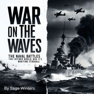 War on the Waves: The Naval Battles That Defined World War II's Maritime Struggle