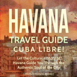 Havana Travel Guide Cuba Libre! Let ..., Carlos Fernando Alvarez