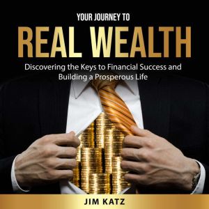 Your Journey to Real Wealth, Jim Katz