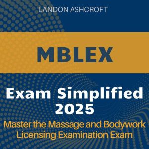 MBLEX Simplified: Ace the Massage and Bodywork Licensing Exam 2024-2025: Your Ultimate Guide to Passing on the First Attempt