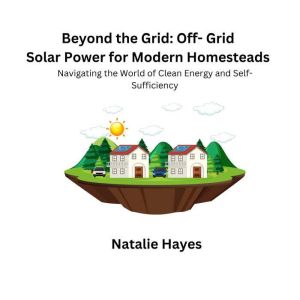 Beyond the Grid OffGrid Solar Power..., Natalie Hayes