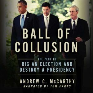 Ball of Collusion The Plot to Rig an Election and Destroy a Presidency, Andrew C. McCarthy