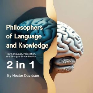 Philosophers of Language and Knowledge: How Language, Perception, and Thought Shape Reality (2 in 1)