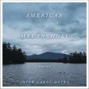 American Melancholy: Poems, Joyce Carol Oates