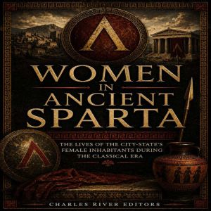 Women in Ancient Sparta The Lives of..., Charles River Editors