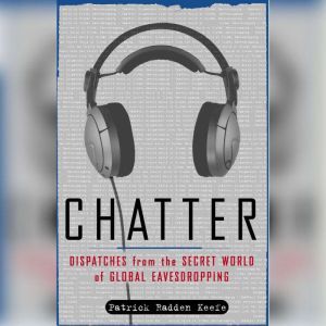 Chatter: Uncovering the Echelon Surveillance Network and the Secret World of Global Eavesdropping, Patrick Radden Keefe
