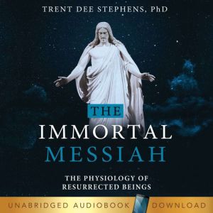 The Immortal Messiah: The Physiology of Resurrected Beings