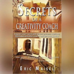 Secrets of a Creativity Coach, Eric Maisel