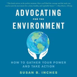 Advocating for the Environment: How to Gather Your Power and Take Action, Susan B. Inches