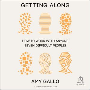 Getting Along How to Work with Anyone (Even Difficult People), Amy Gallo