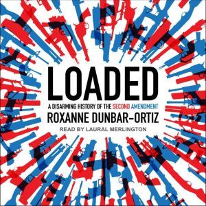 Loaded: A Disarming History of the Second Amendment, Roxanne Dunbar-Ortiz