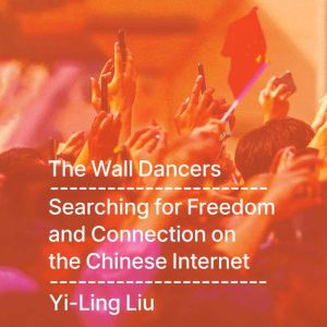 The Wall Dancers: Searching for Freedom and Connection on the Chinese Internet