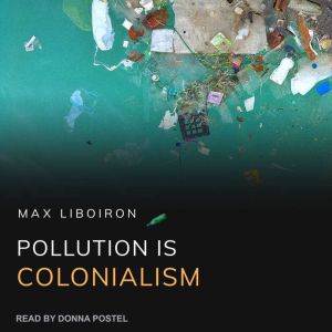 Pollution is Colonialism, Max Liboiron