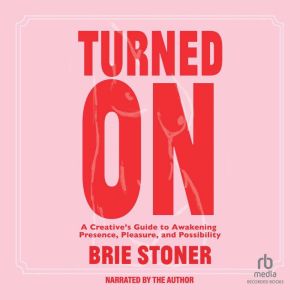 Turned On: A Creatives Guide to Awakening Presence, Pleasure, and Possibility