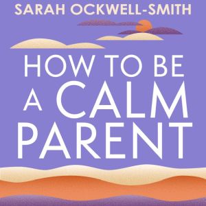 How to Be a Calm Parent, Sarah OckwellSmith