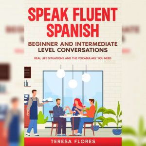 Speak Fluent Spanish: Beginner and Intermediate Level Conversations