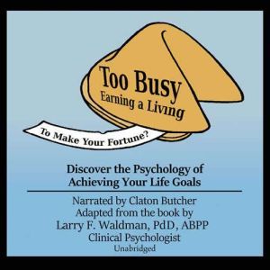 Too Busy Earning a Living to Make Your Fortune?: Discover the Psychology of Achieving Your Life Goals, Larry F. Waldman, PhD