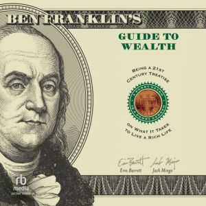 Ben Franklin's Guide to Wealth: Being a 21st Century Treatise on What It Takes to Live a Rich Life