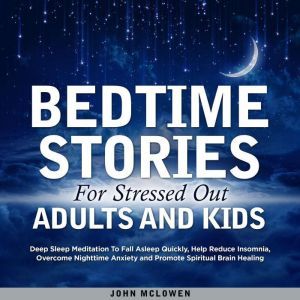 Bedtime Stories For Stressed Out Adults And Kids: Deep Sleep Meditation To Fall Asleep Quickly, Help Reduce Insomnia, Overcome Nighttime Anxiety and Promote Spiritual Brain Healing, John McLowen