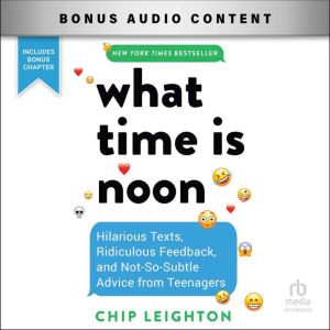 What Time Is Noon?: Hilarious Texts, Ridiculous Feedback, and Not-So-Subtle Advice from Teenagers